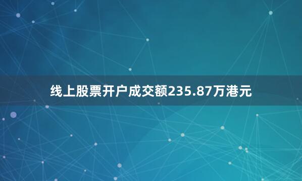 线上股票开户成交额235.87万港元