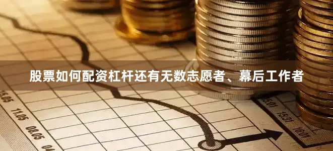 股票如何配资杠杆还有无数志愿者、幕后工作者