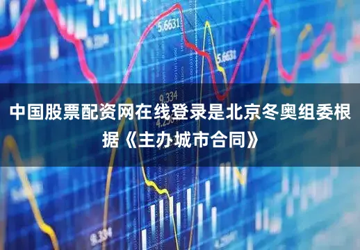 中国股票配资网在线登录是北京冬奥组委根据《主办城市合同》