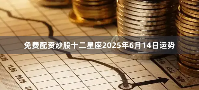 免费配资炒股十二星座2025年6月14日运势