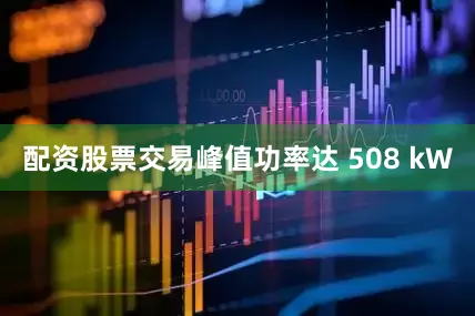 配资股票交易峰值功率达 508 kW