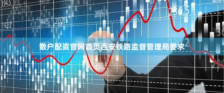 散户配资官网首页西安铁路监督管理局要求