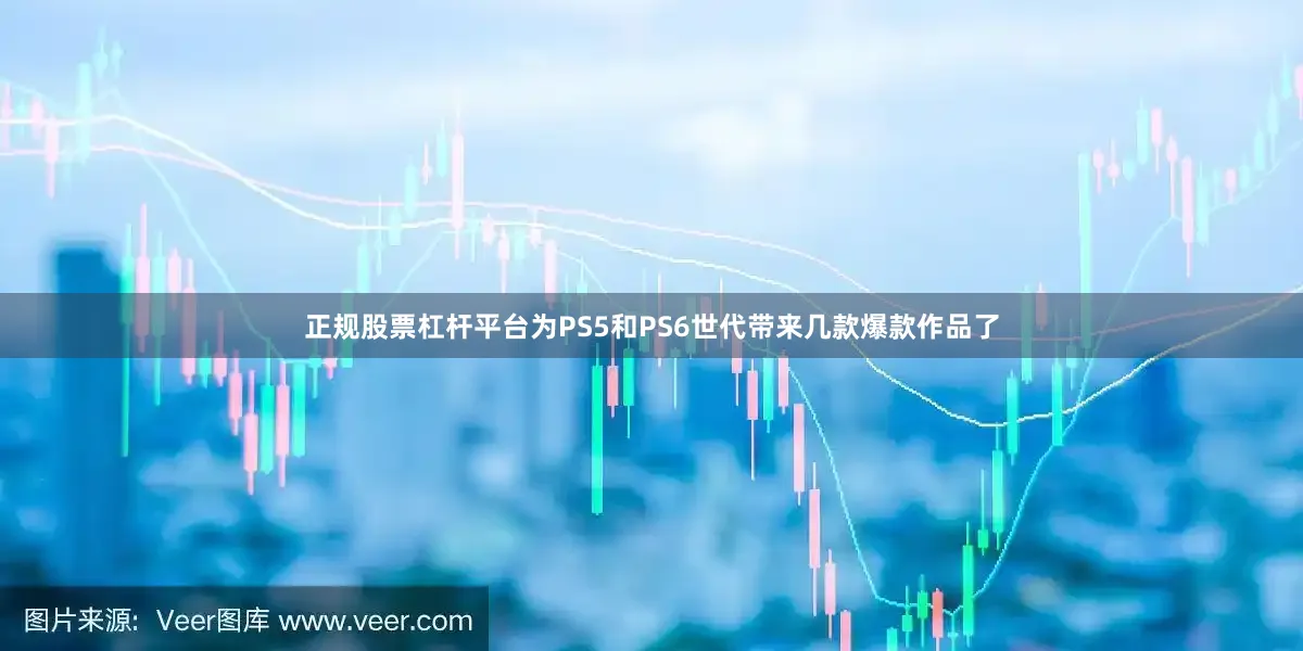正规股票杠杆平台为PS5和PS6世代带来几款爆款作品了