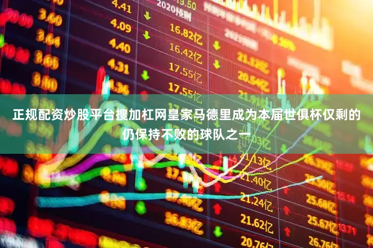 正规配资炒股平台搜加杠网皇家马德里成为本届世俱杯仅剩的仍保持不败的球队之一