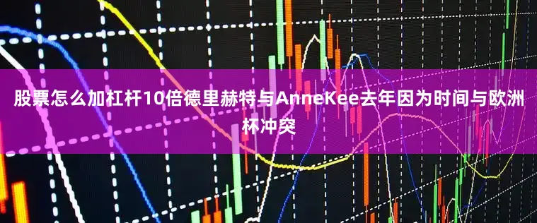 股票怎么加杠杆10倍德里赫特与AnneKee去年因为时间与欧洲杯冲突