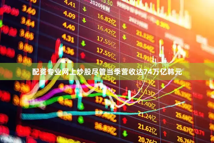 配资专业网上炒股尽管当季营收达74万亿韩元