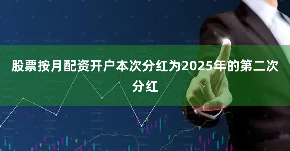 股票按月配资开户本次分红为2025年的第二次分红