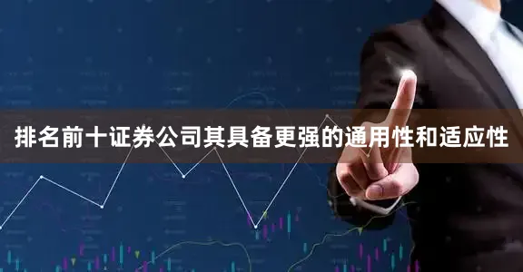 排名前十证券公司其具备更强的通用性和适应性
