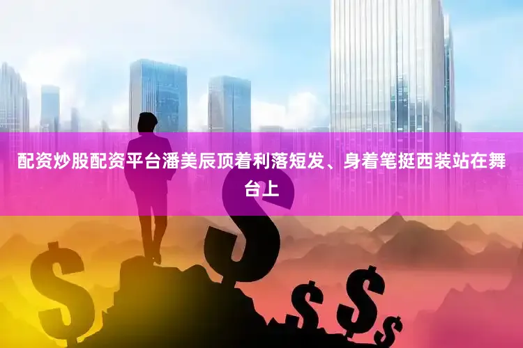 配资炒股配资平台潘美辰顶着利落短发、身着笔挺西装站在舞台上