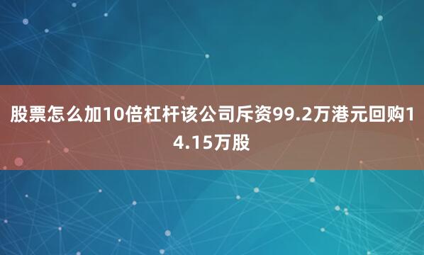 股票怎么加10倍杠杆该公司斥资99.2万港元回购14.15万股