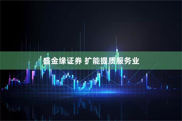 盛金缘证券 扩能提质服务业