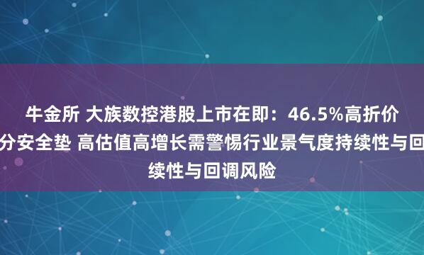 牛金所 大族数控港股上市在即：46.5%高折价提供充分安全垫 高估值高增长需警惕行业景气度持续性与回调风险