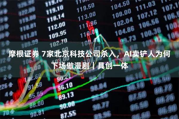 摩根证券 7家北京科技公司杀入，AI卖铲人为何下场做漫剧｜具创一体