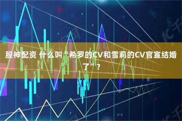 股神配资 什么叫“希罗的CV和雪莉的CV官宣结婚了”？