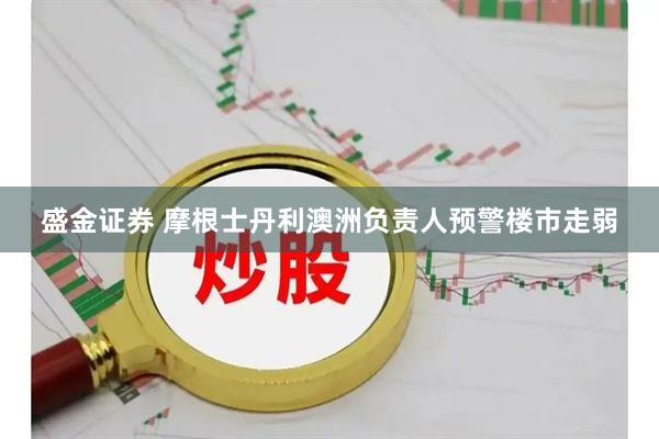 盛金证券 摩根士丹利澳洲负责人预警楼市走弱