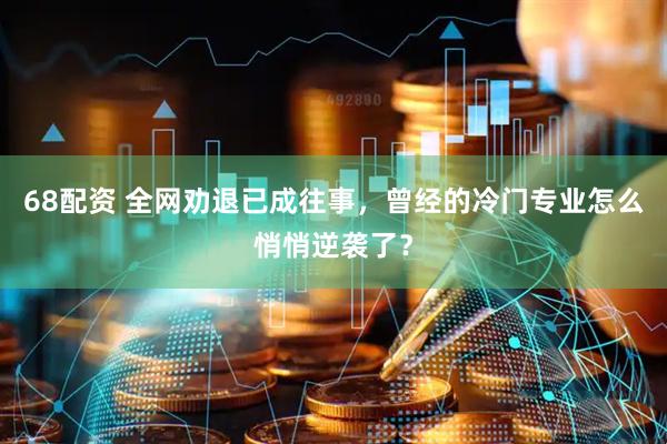 68配资 全网劝退已成往事,曾经的冷门专业怎么悄悄逆袭了?