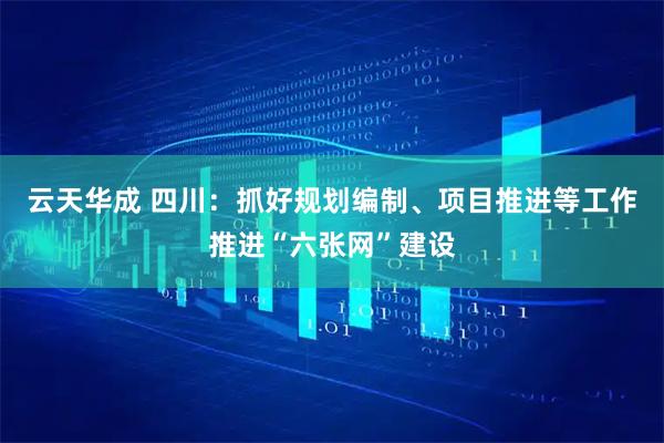 云天华成 四川：抓好规划编制、项目推进等工作推进“六张网”建设