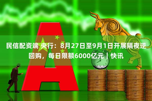 民信配资端 央行：8月27日至9月1日开展隔夜逆回购，每日限额6000亿元｜快讯