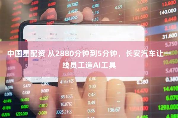 中国星配资 从2880分钟到5分钟，长安汽车让一线员工造AI工具
